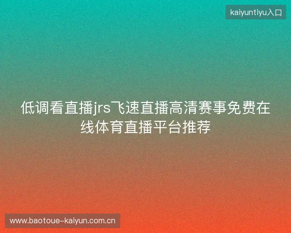 低调看直播jrs飞速直播高清赛事免费在线体育直播平台推荐