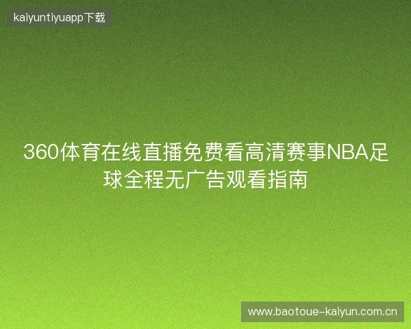 360体育在线直播免费看高清赛事NBA足球全程无广告观看指南