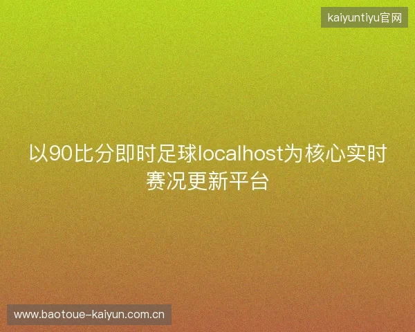 以90比分即时足球localhost为核心实时赛况更新平台