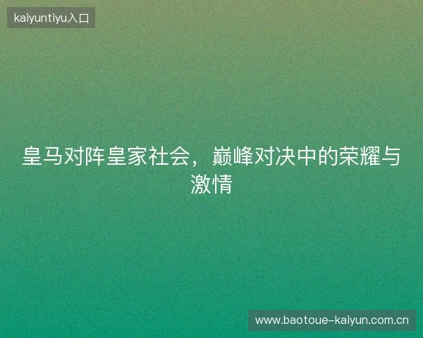 皇马对阵皇家社会，巅峰对决中的荣耀与激情
